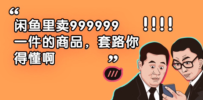 （1877期）闲鱼里卖999999一件的商品，套路你得懂啊（6个项目）