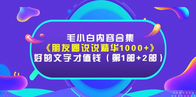 （2803期）毛小白内容合集《朋友圈说说精华1000+》好的文字才值钱（第1部+2部）