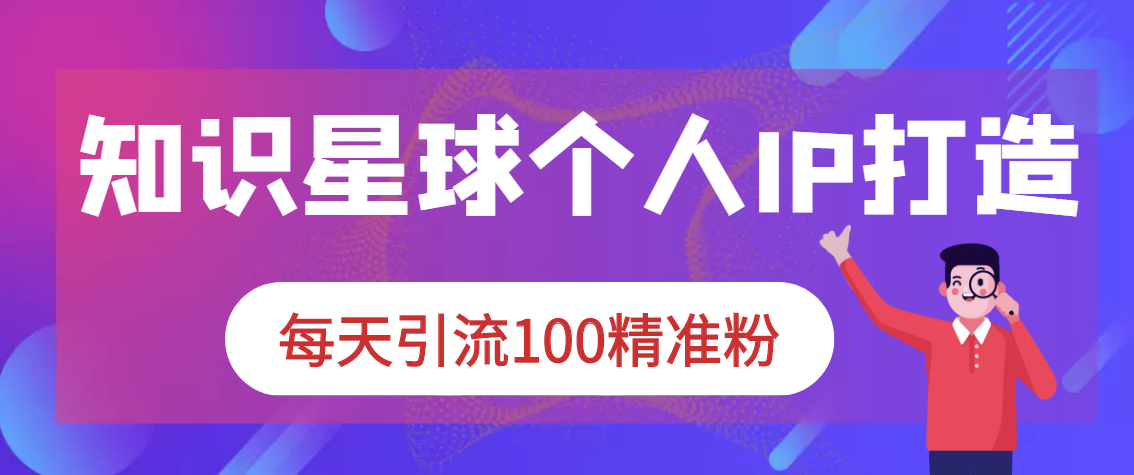 （2867期）知识星球+soul+微信搜一搜，引流系列课程，每天300+精准粉（3套教程)