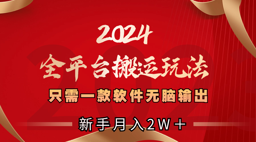 （8482期）2024全平台搬运玩法，只需一款软件，无脑输出，新手也能月入2W＋