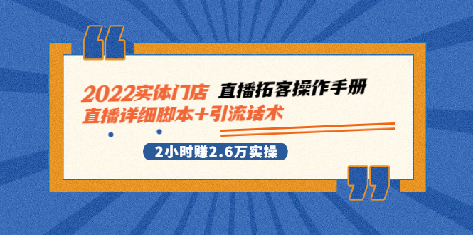 （2502期）2022实体门店直播拓客操作手册，直播详细脚本+引流话术 2小时赚2.6万实操