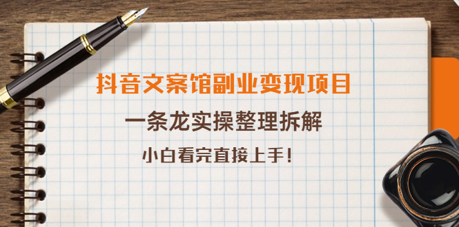 （3847期）抖音文案馆副业变现项目，一条龙实操整理拆解，小白看完直接上手！