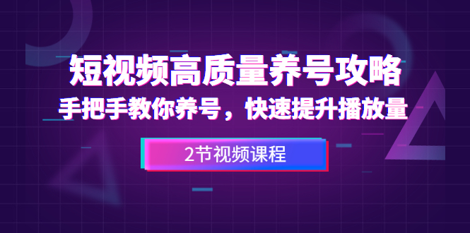 （1329期）短视频高质量养号攻略：手把手教你养号，快速提升播放量（2节视频课）