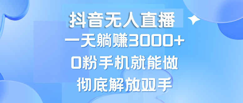 （13038期）抖音无人直播，一天躺赚3000+，0粉手机就能做，新手小白均可操作