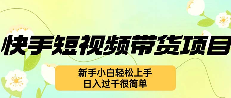 （12957期）快手短视频带货项目，最新玩法 新手小白轻松上手，日入过千很简单